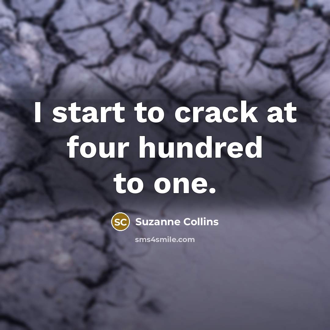 “I start to crack at four hundred to one.…” quote by Suzanne Collins