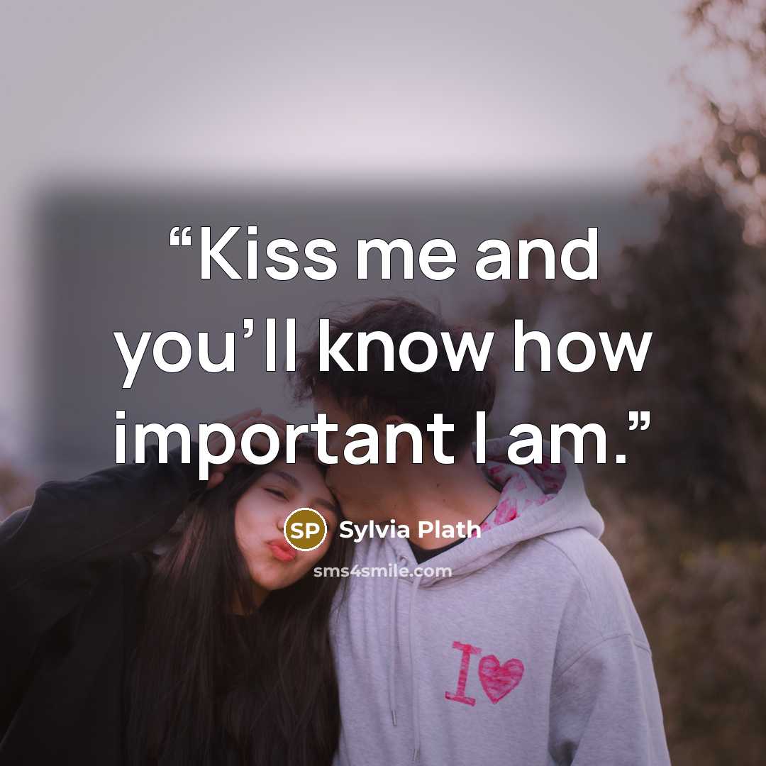 “Kiss me and you'll know how important I am.” quote by Sylvia Plath