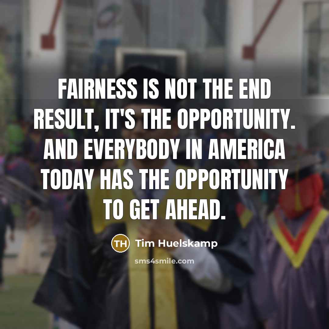 “Fairness is not the end result, it's the opportunity. And…” quote by Tim Huelskamp