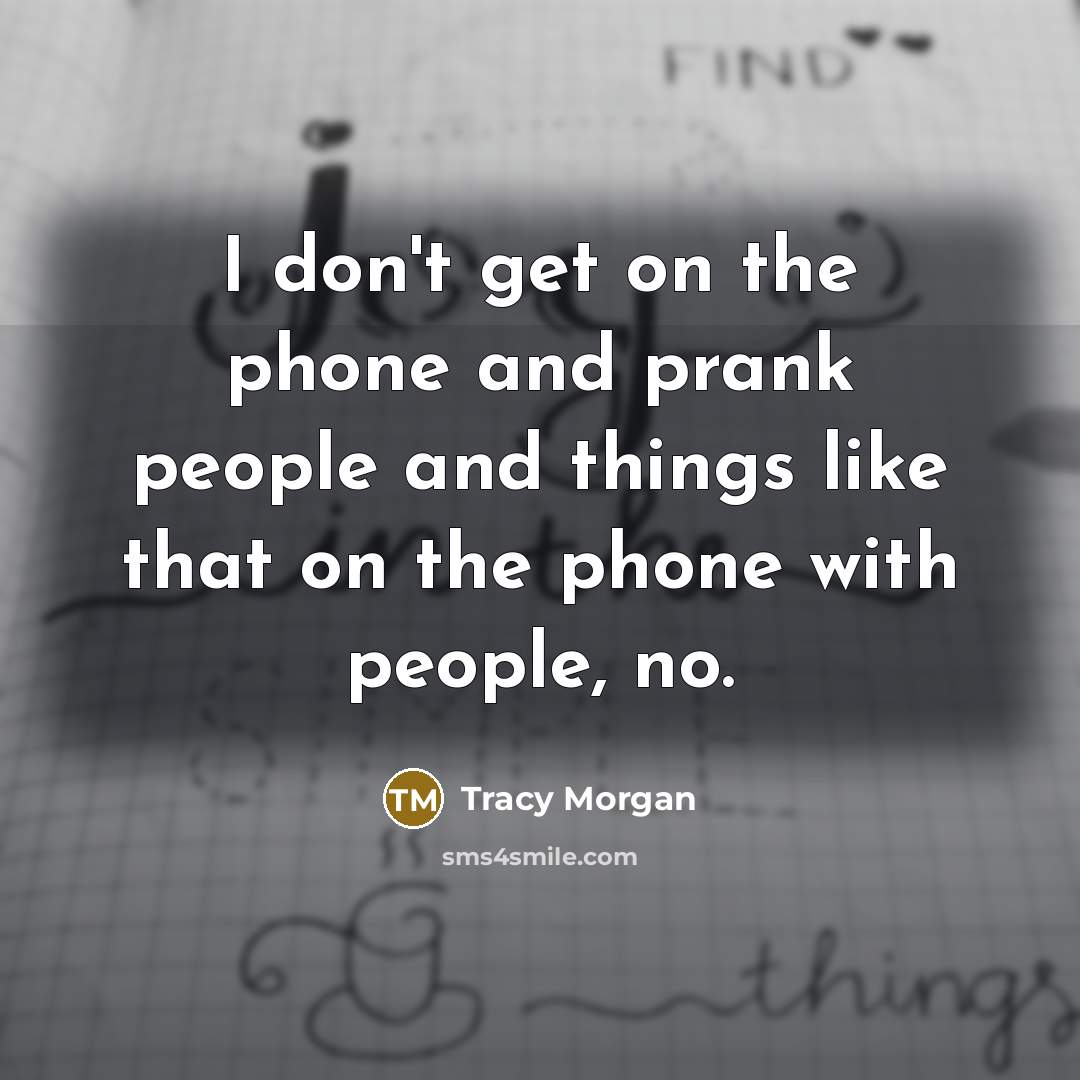 “I don't get on the phone and prank people and…” quote by Tracy Morgan