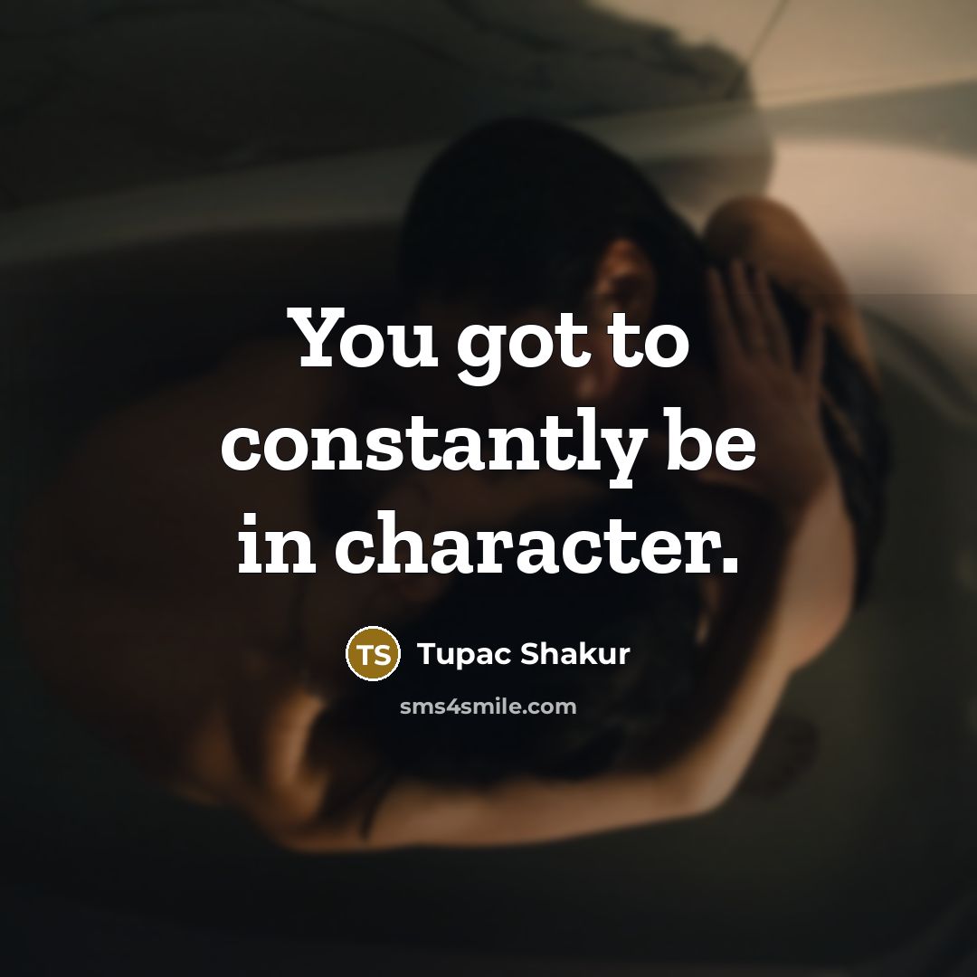 “You got to constantly be in character.…” quote by Tupac Shakur