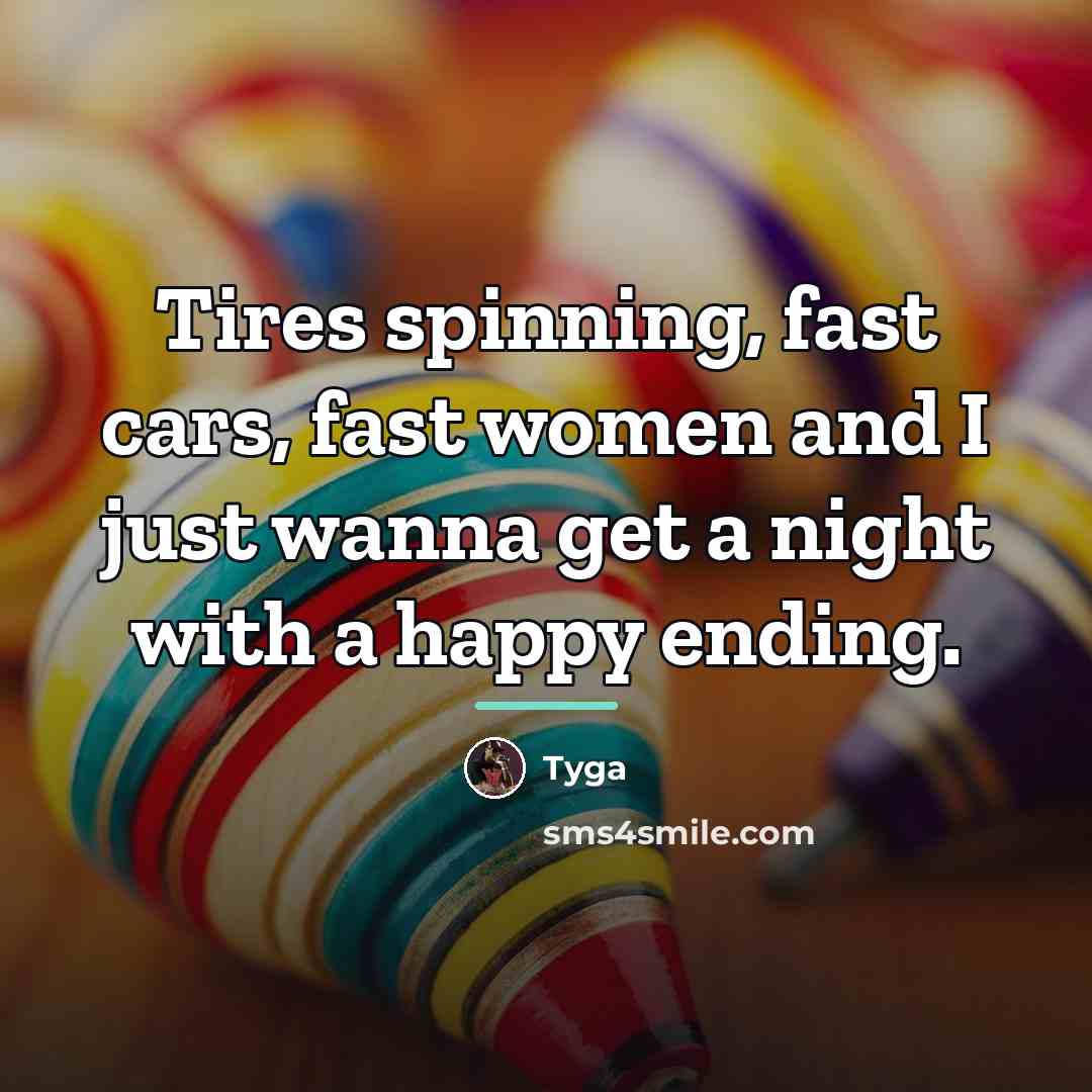 “Tires spinning, fast cars, fast women and I just wanna…” quote by Tyga
