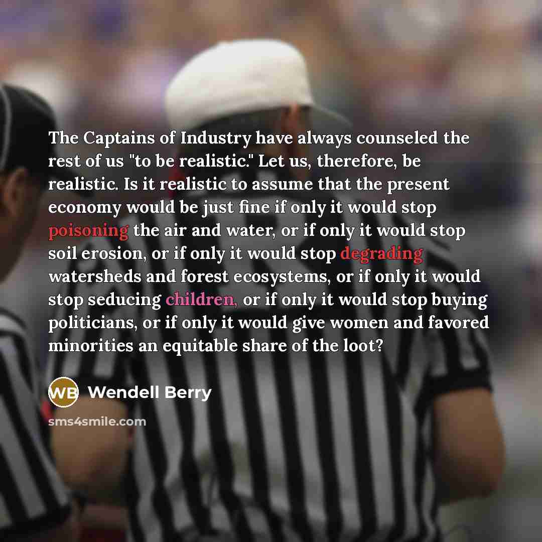 “The Captains of Industry have always counseled the rest of…” quote by Wendell Berry