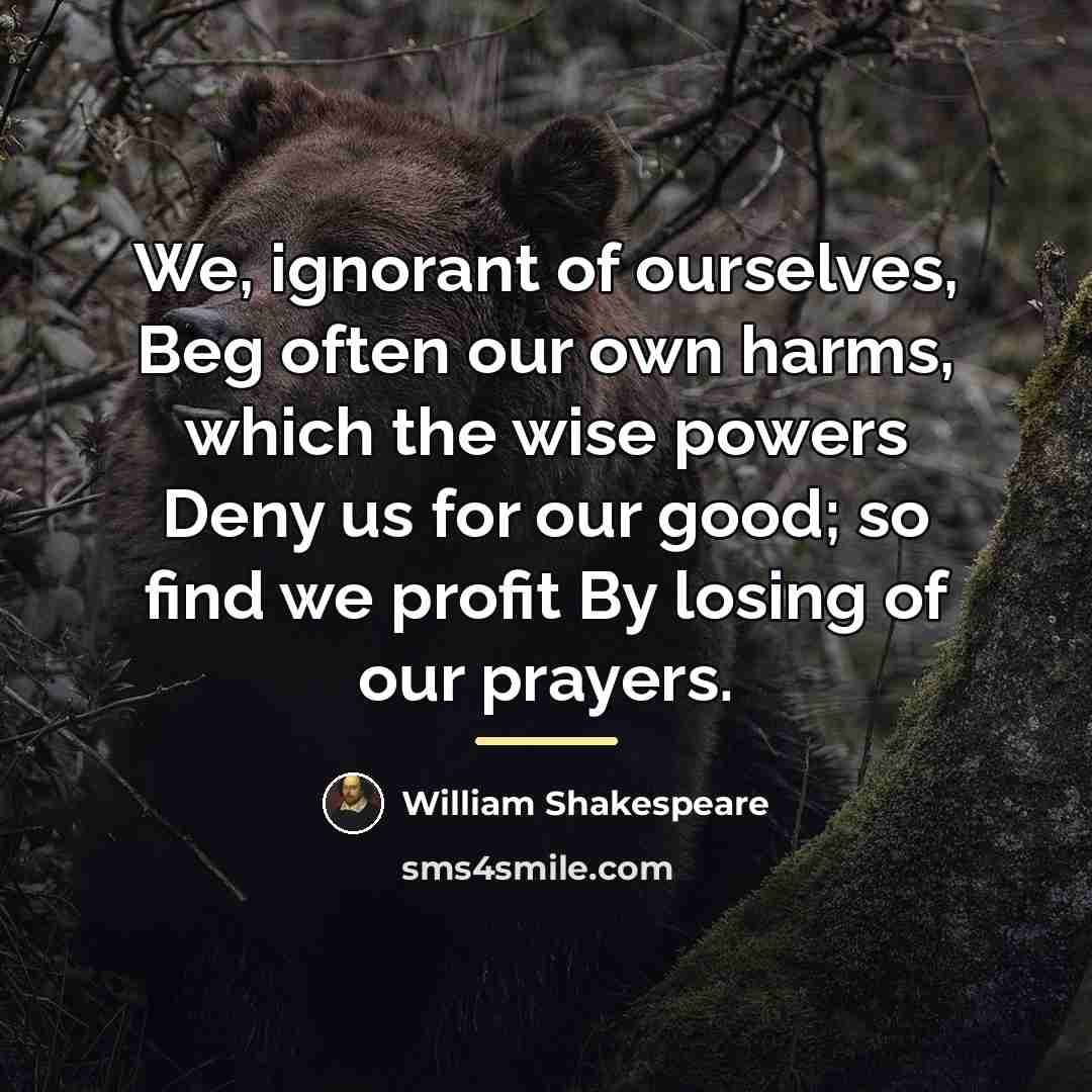 “We, ignorant of ourselves, Beg often our own harms, which…” quote by William Shakespeare