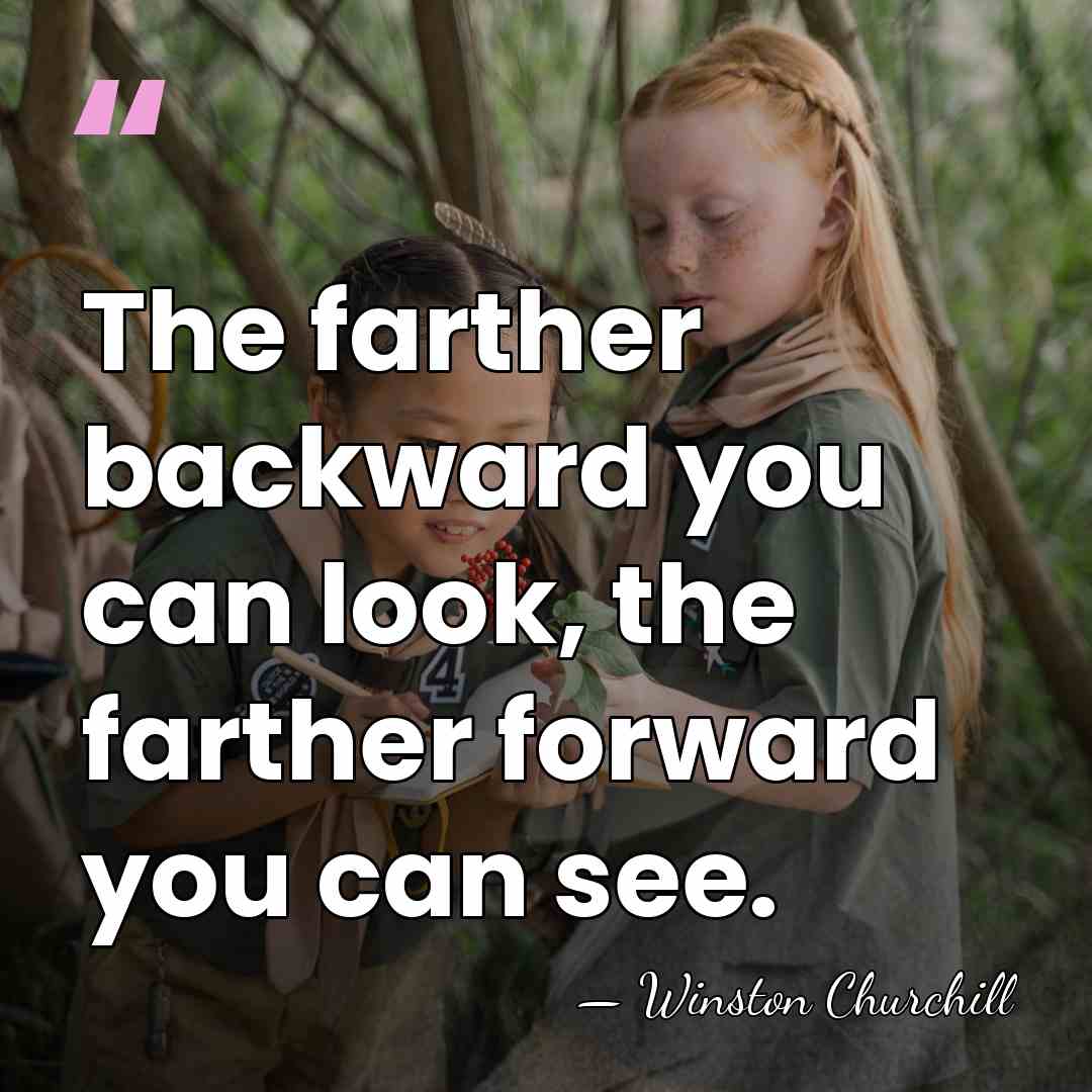 The farther backward you can look, the farther forward you can see. - Winston Churchill