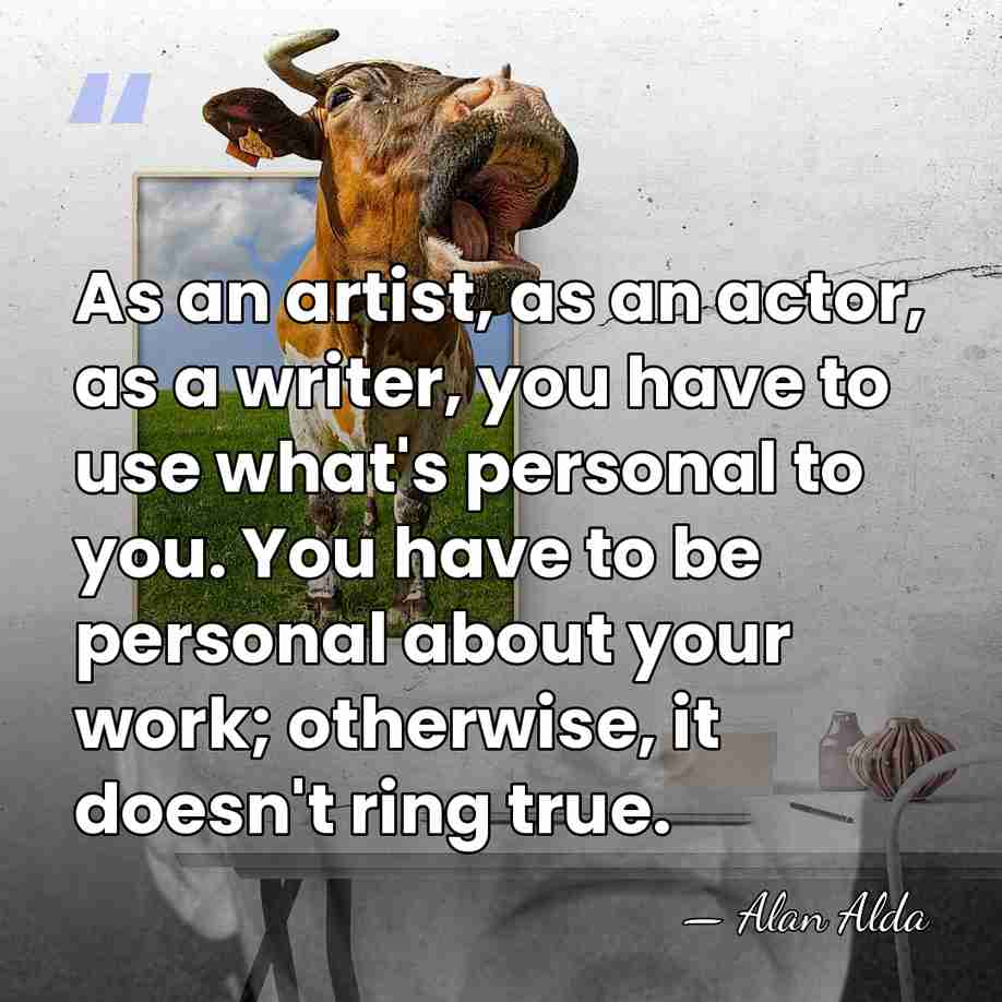 As an artist, as an actor, as a writer, you have to&hellip; - Alan Alda