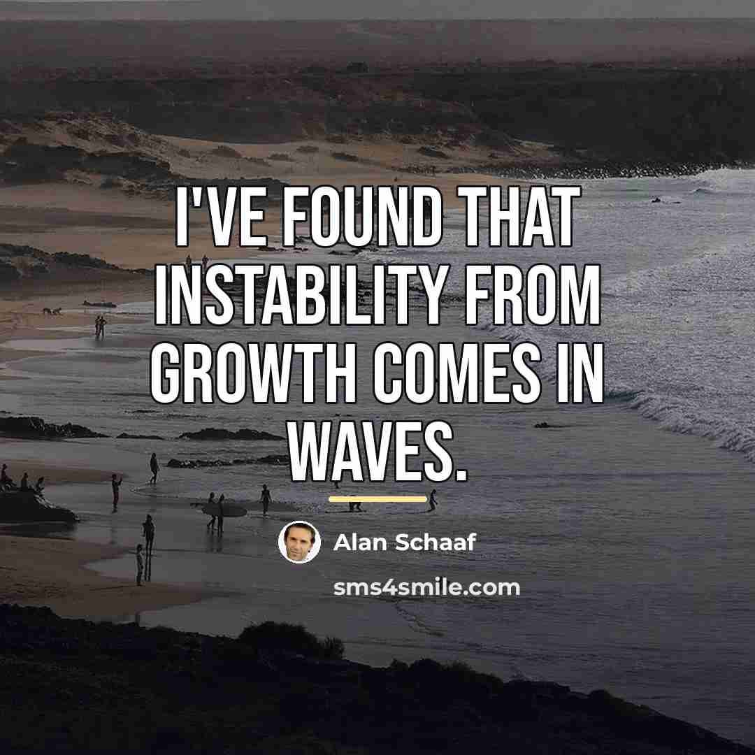 “I've found that instability from growth comes in waves.…” quote by Alan Schaaf