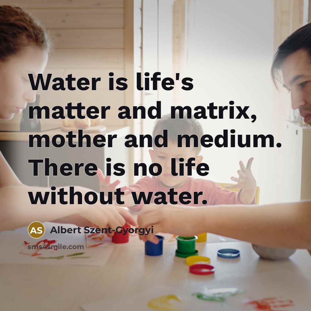 “Water is life's matter and matrix, mother and medium. There…” quote by Albert Szent-Gyorgyi