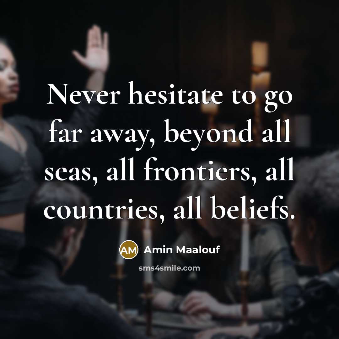 “Never hesitate to go far away, beyond all seas, all…” quote by Amin Maalouf