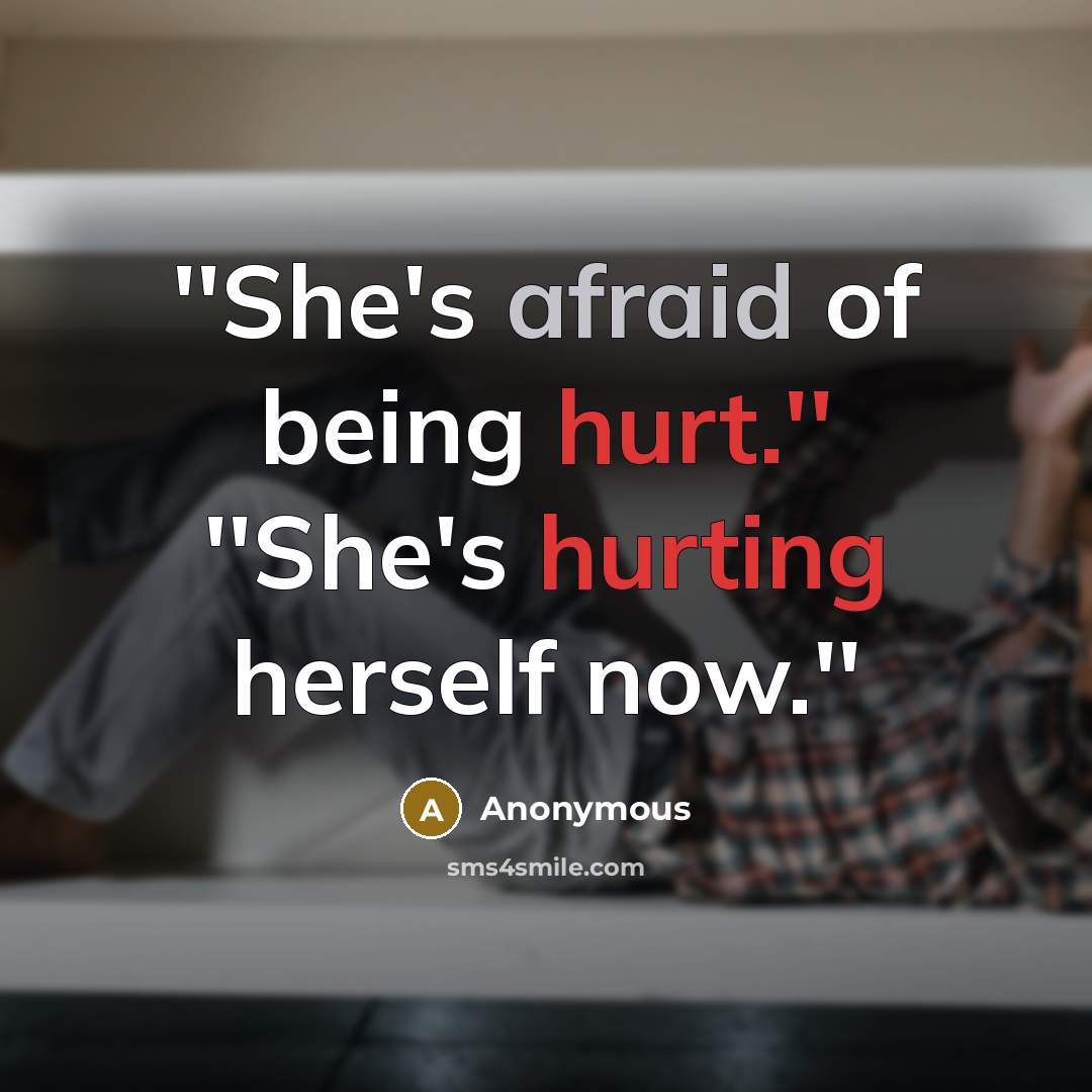 “''She's afraid of being hurt.'' ''She's hurting herself now.''” quote by Anonymous