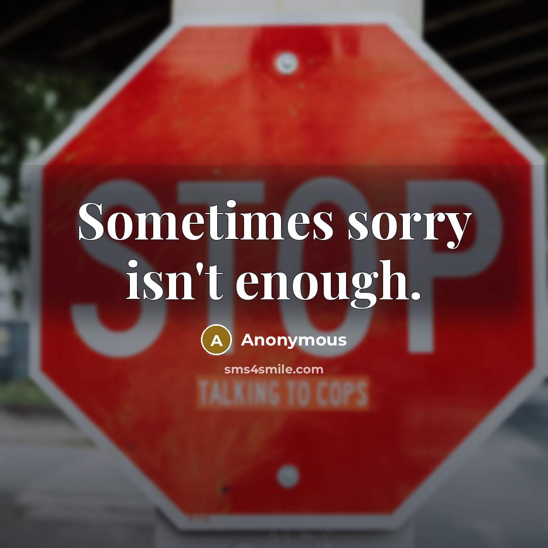 “Sometimes sorry isn't enough.” quote by Anonymous
