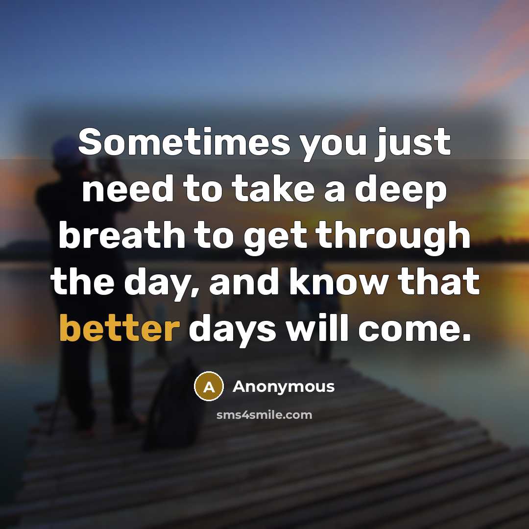 “Sometimes you just need to take a deep breath to get through the day, and know that better days will come.” quote by Anonymous