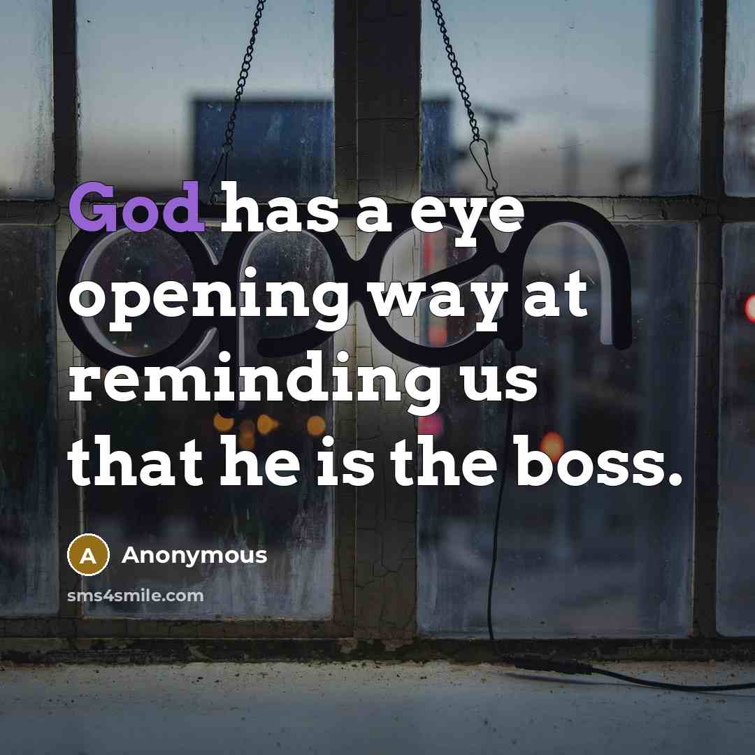 “God has a eye opening way at reminding us that he is the boss.” quote by Anonymous