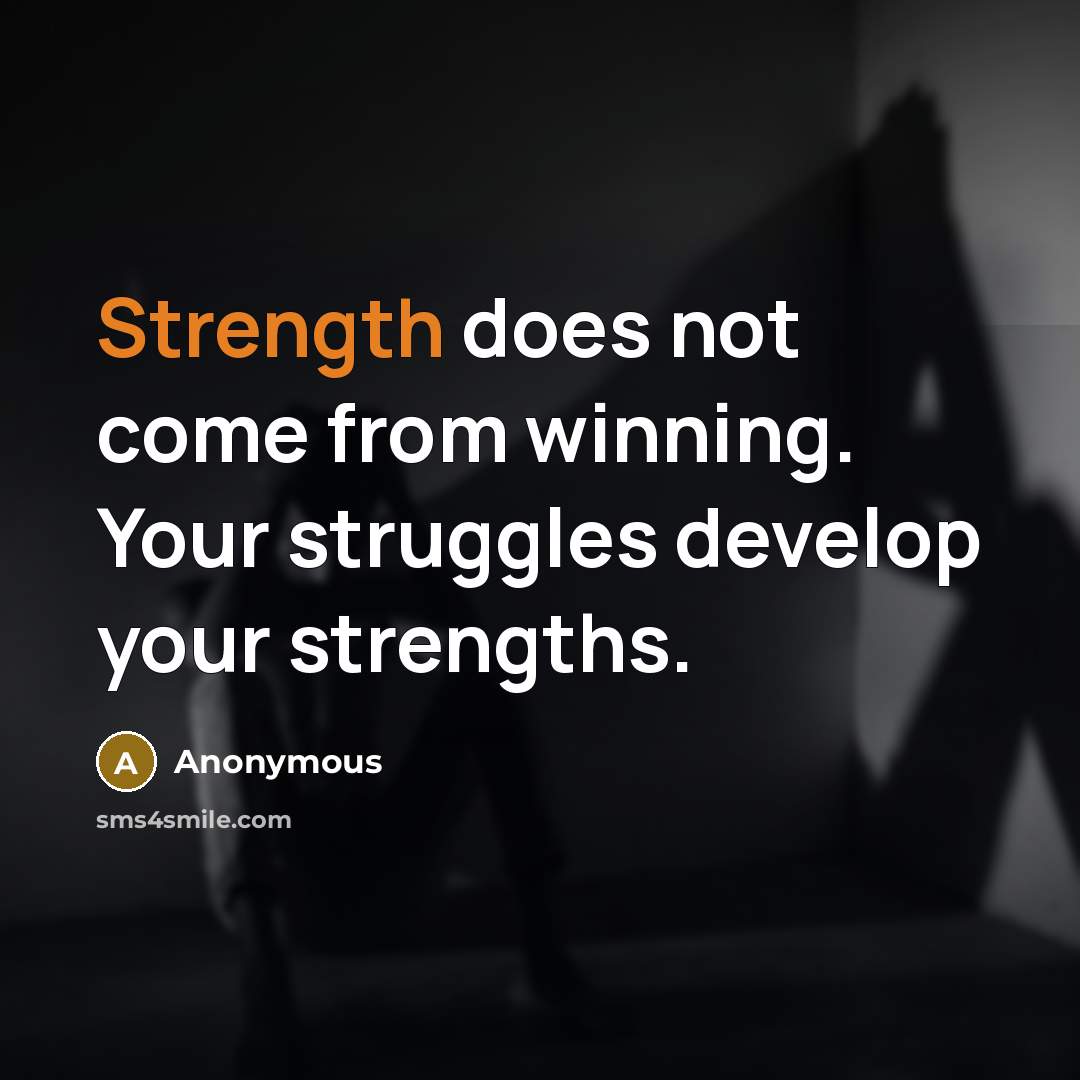 “Strength does not come from winning. Your struggles develop your strengths.” quote by Anonymous