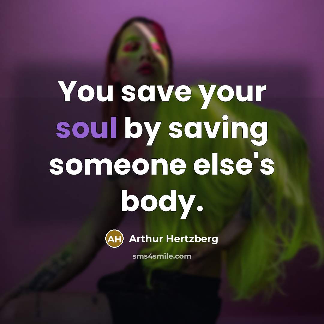 “You save your soul by saving someone else's body.…” quote by Arthur Hertzberg