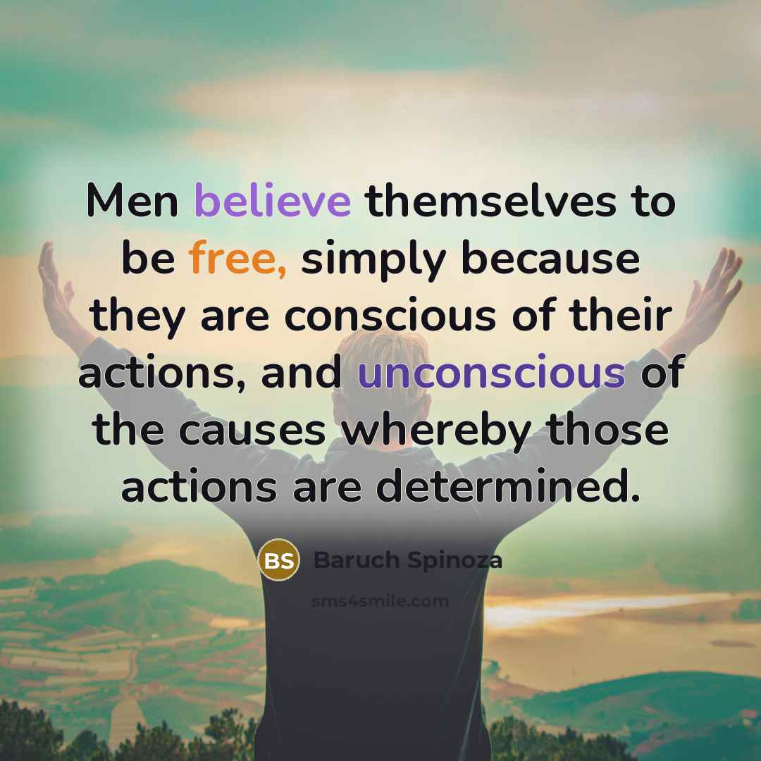“Men believe themselves to be free, simply because they are…” quote by Baruch Spinoza