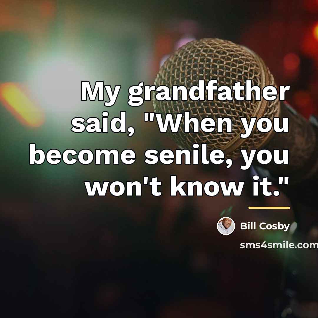 “My grandfather said, "When you become senile, you won't know…” quote by Bill Cosby