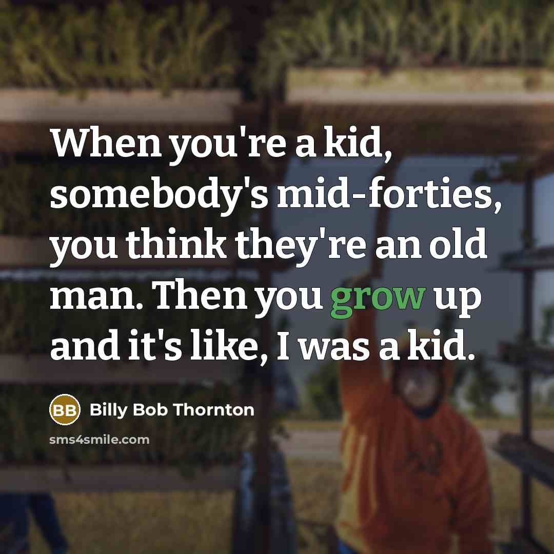 “When you're a kid, somebody's mid-forties, you think they're an…” quote by Billy Bob Thornton
