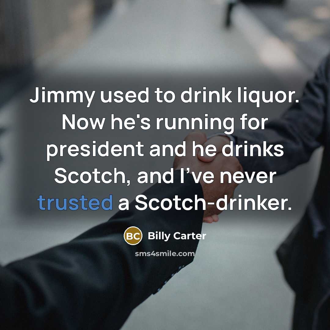“Jimmy used to drink liquor. Now he's running for president…” quote by Billy Carter