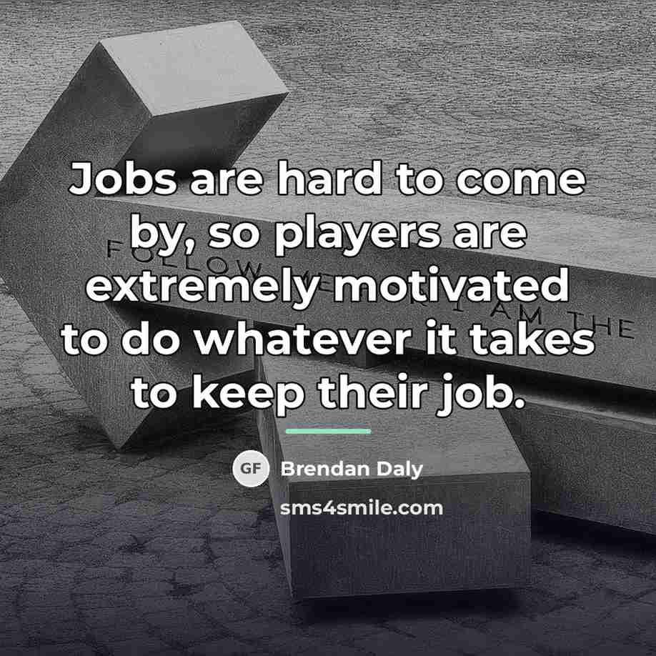 “Jobs are hard to come by, so players are extremely…” quote by Brendan Daly