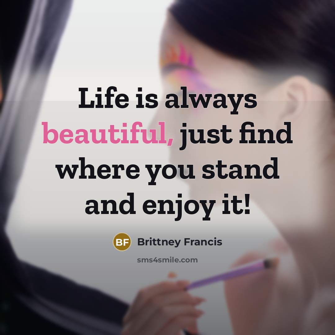 “Life is always beautiful, just find where you stand and…” quote by Brittney Francis