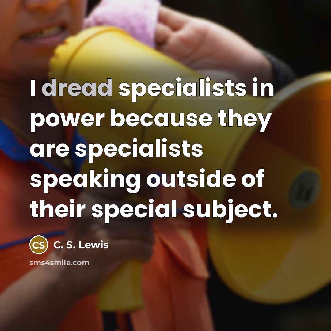 “I dread specialists in power because they are specialists speaking…” quote by C. S. Lewis
