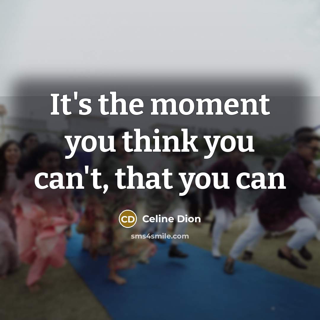 “It's the moment you think you can't, that you can…” quote by Celine Dion