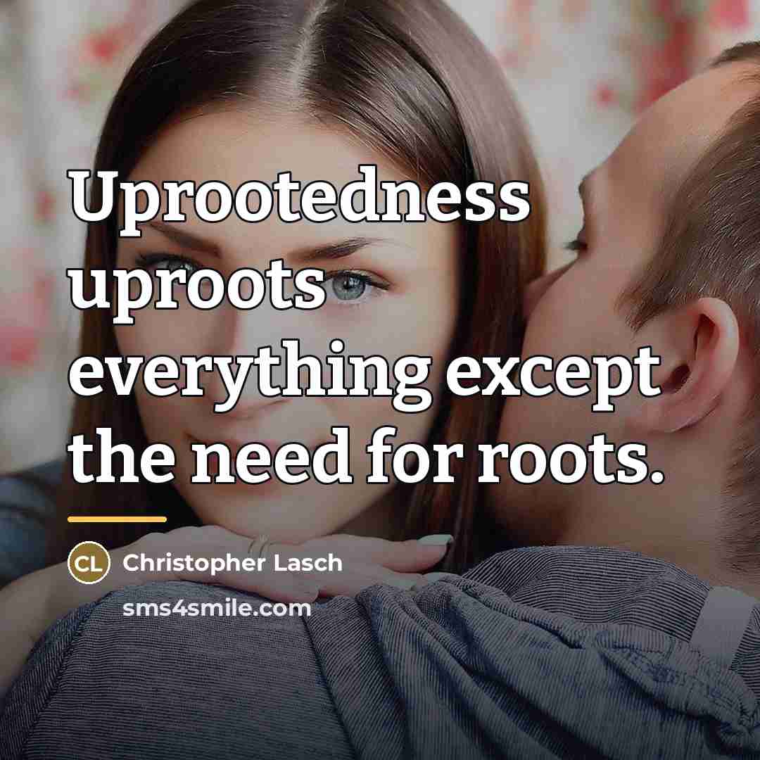 “Uprootedness uproots everything except the need for roots.…” quote by Christopher Lasch