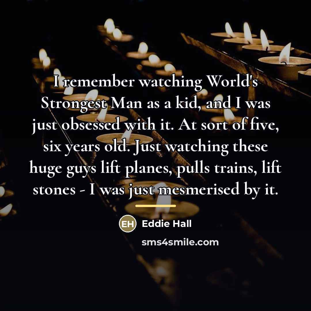 “I remember watching World's Strongest Man as a kid, and…” quote by Eddie Hall