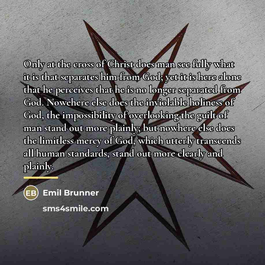 “Only at the cross of Christ does man see fully…” quote by Emil Brunner
