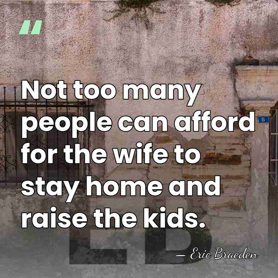 Not too many people can afford for the wife to stay home&hellip; - Eric Braeden
