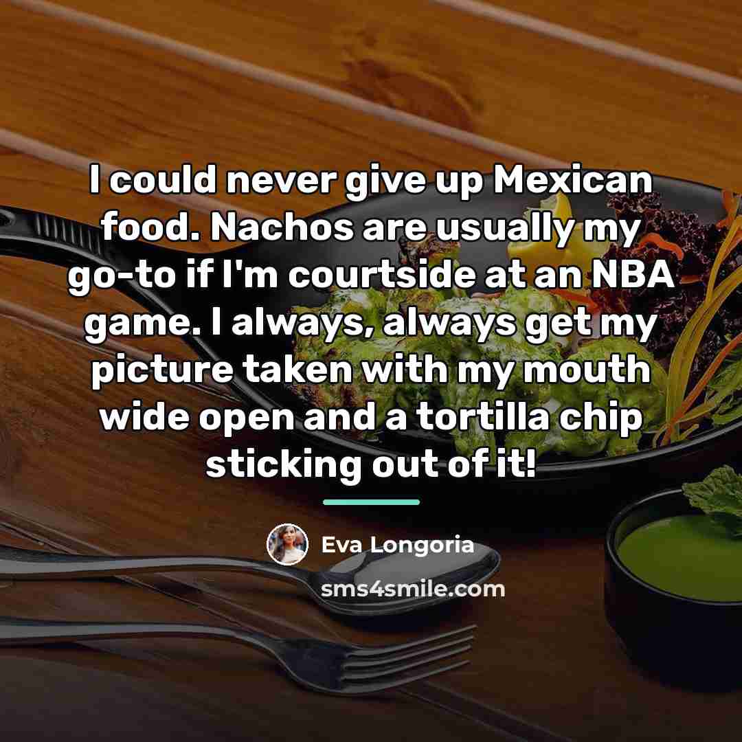 “I could never give up Mexican food. Nachos are usually…” quote by Eva Longoria