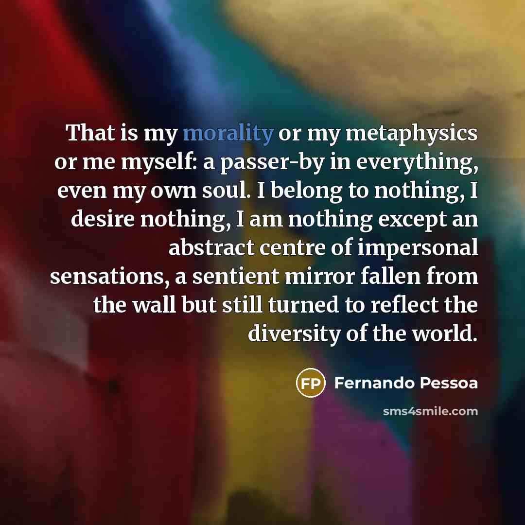 “That is my morality or my metaphysics or me myself:…” quote by Fernando Pessoa