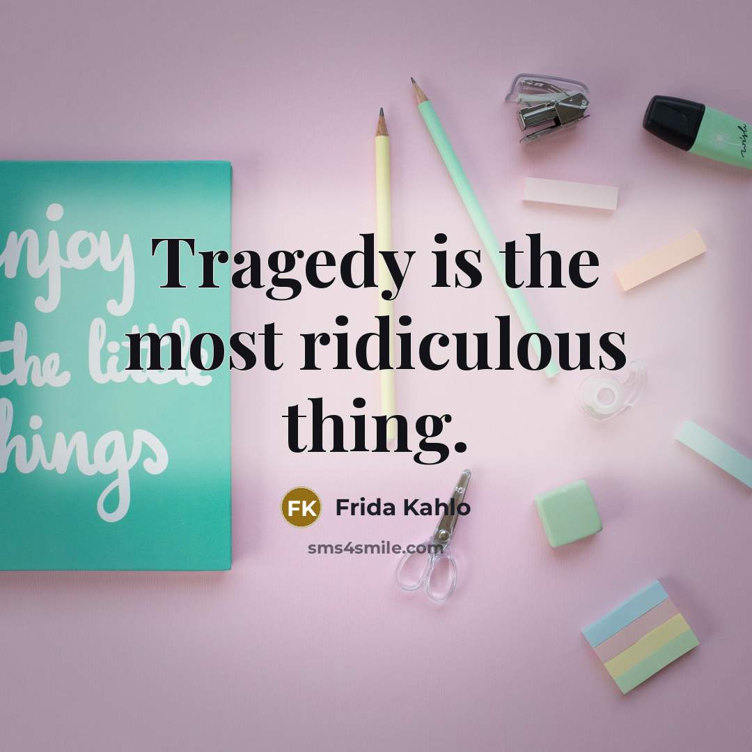 “Tragedy is the most ridiculous thing.…” quote by Frida Kahlo
