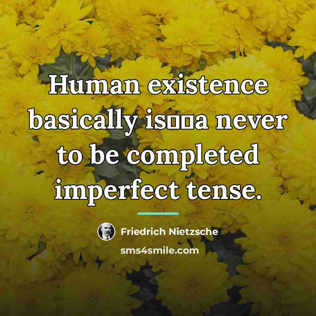 “Human existence basically is──a never to be completed imperfect tense.…” quote by Friedrich Nietzsche