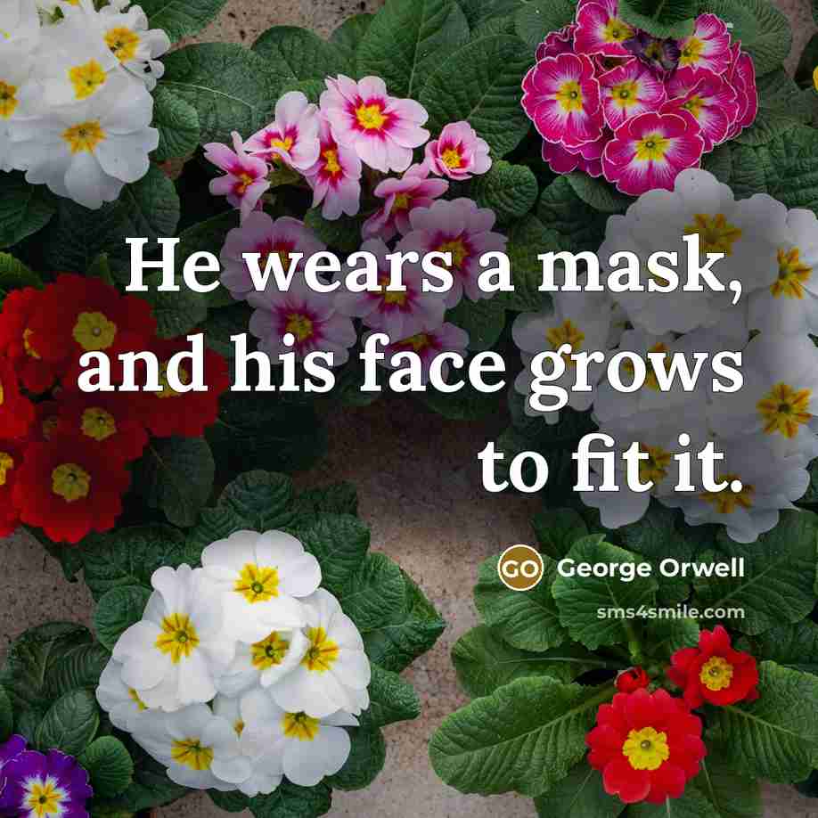 “He wears a mask, and his face grows to fit…” quote by George Orwell