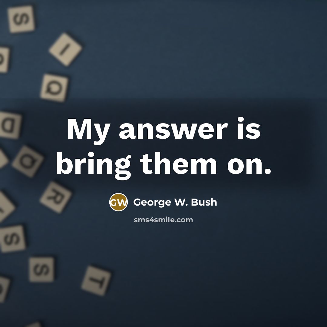 “My answer is bring them on.…” quote by George W. Bush