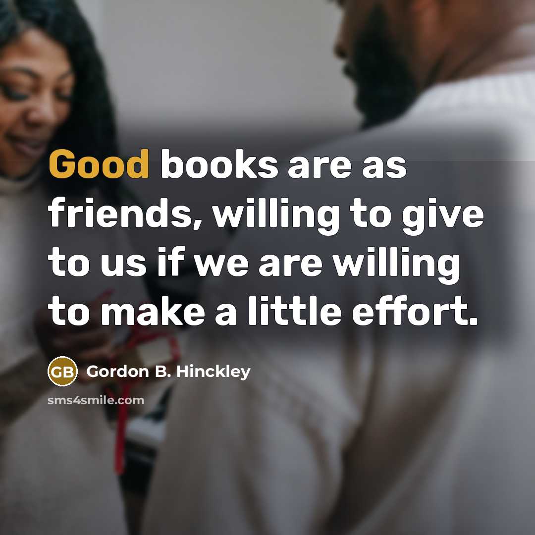 “Good books are as friends, willing to give to us…” quote by Gordon B. Hinckley