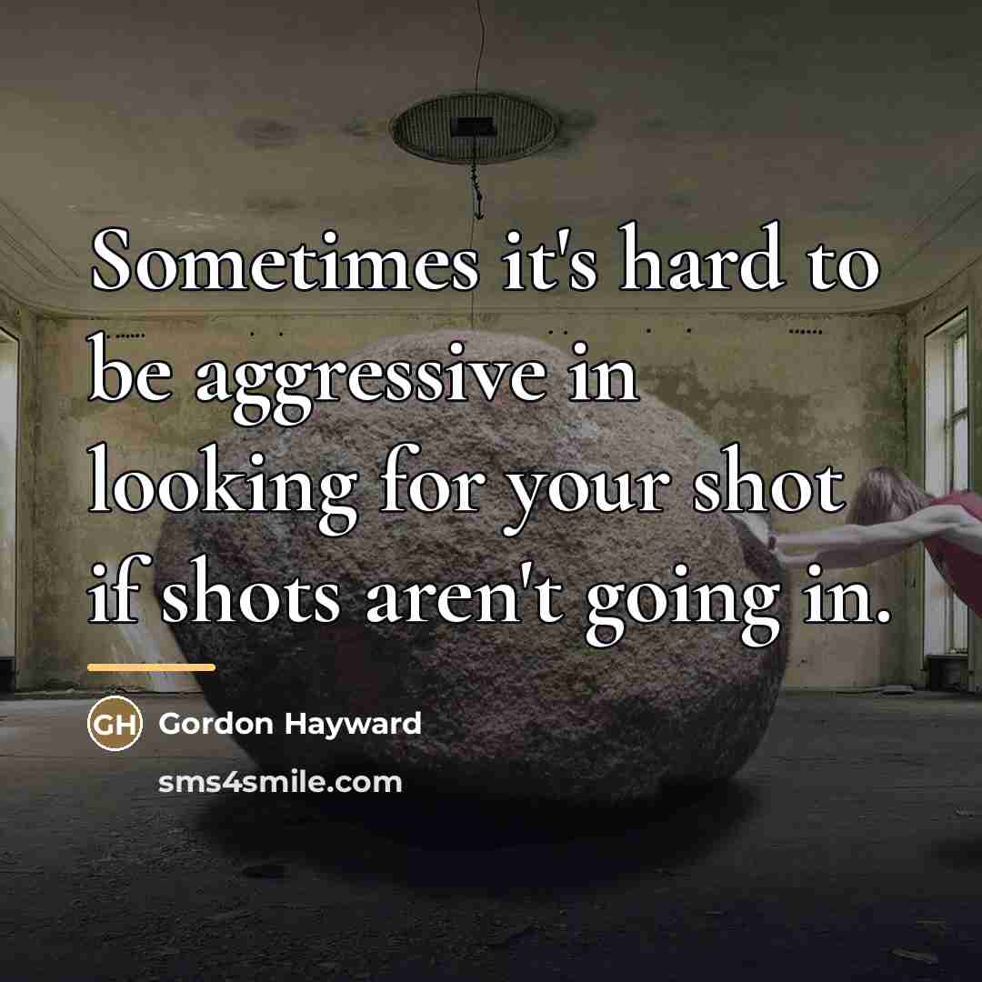 “Sometimes it's hard to be aggressive in looking for your…” quote by Gordon Hayward