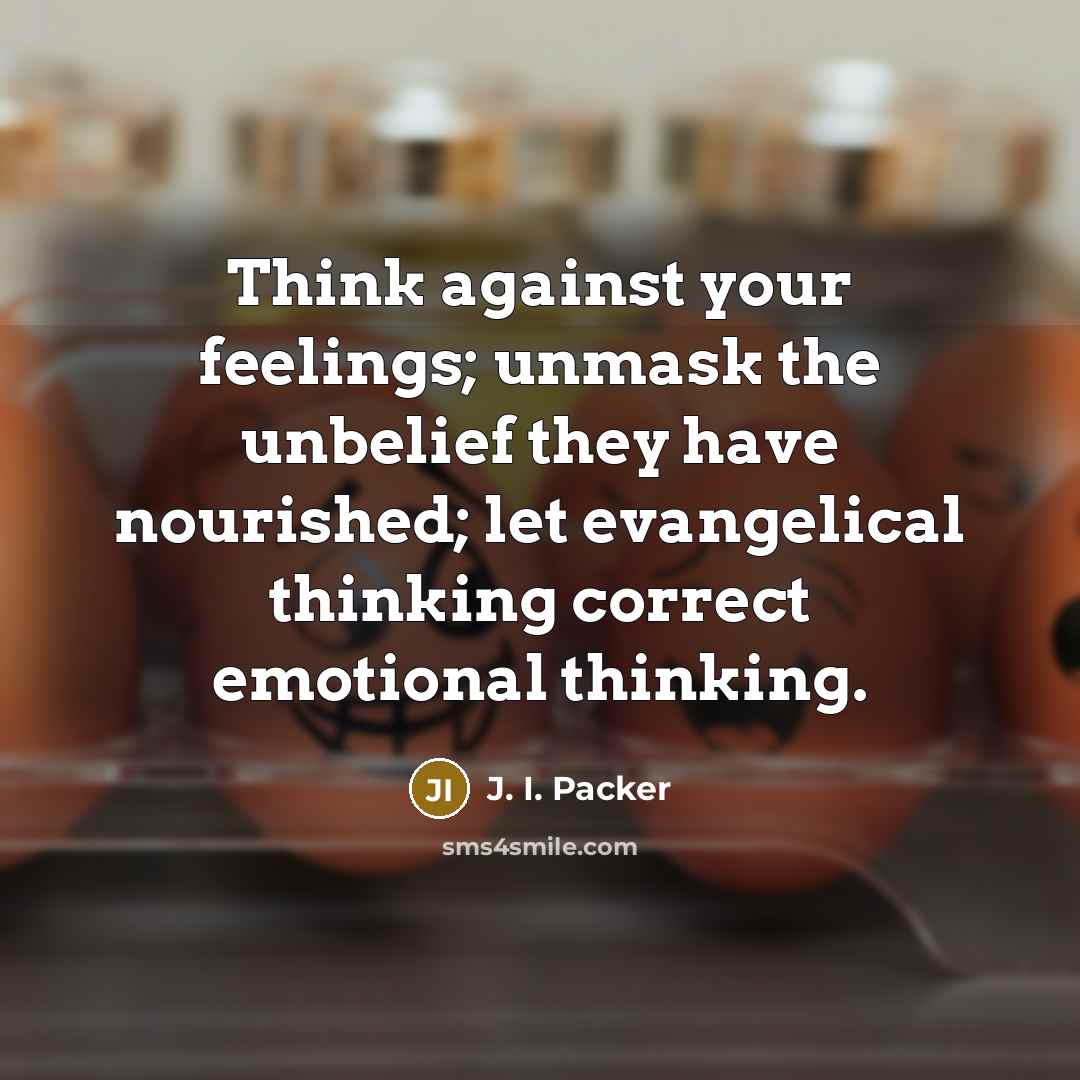 “Think against your feelings; unmask the unbelief they have nourished;…” quote by J. I. Packer