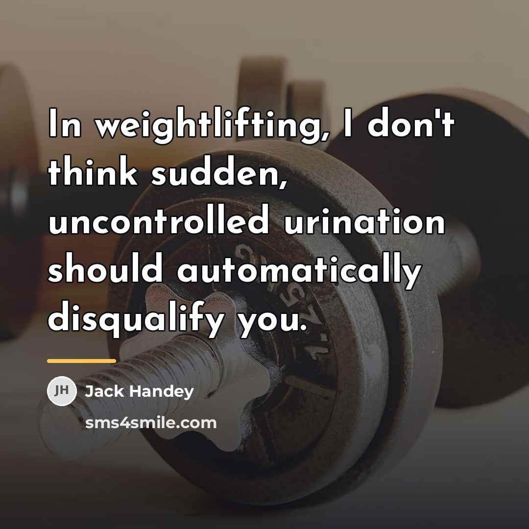 “In weightlifting, I don't think sudden, uncontrolled urination should automatically…” quote by Jack Handey