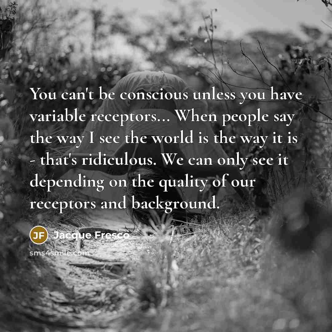 “You can't be conscious unless you have variable receptors... When…” quote by Jacque Fresco
