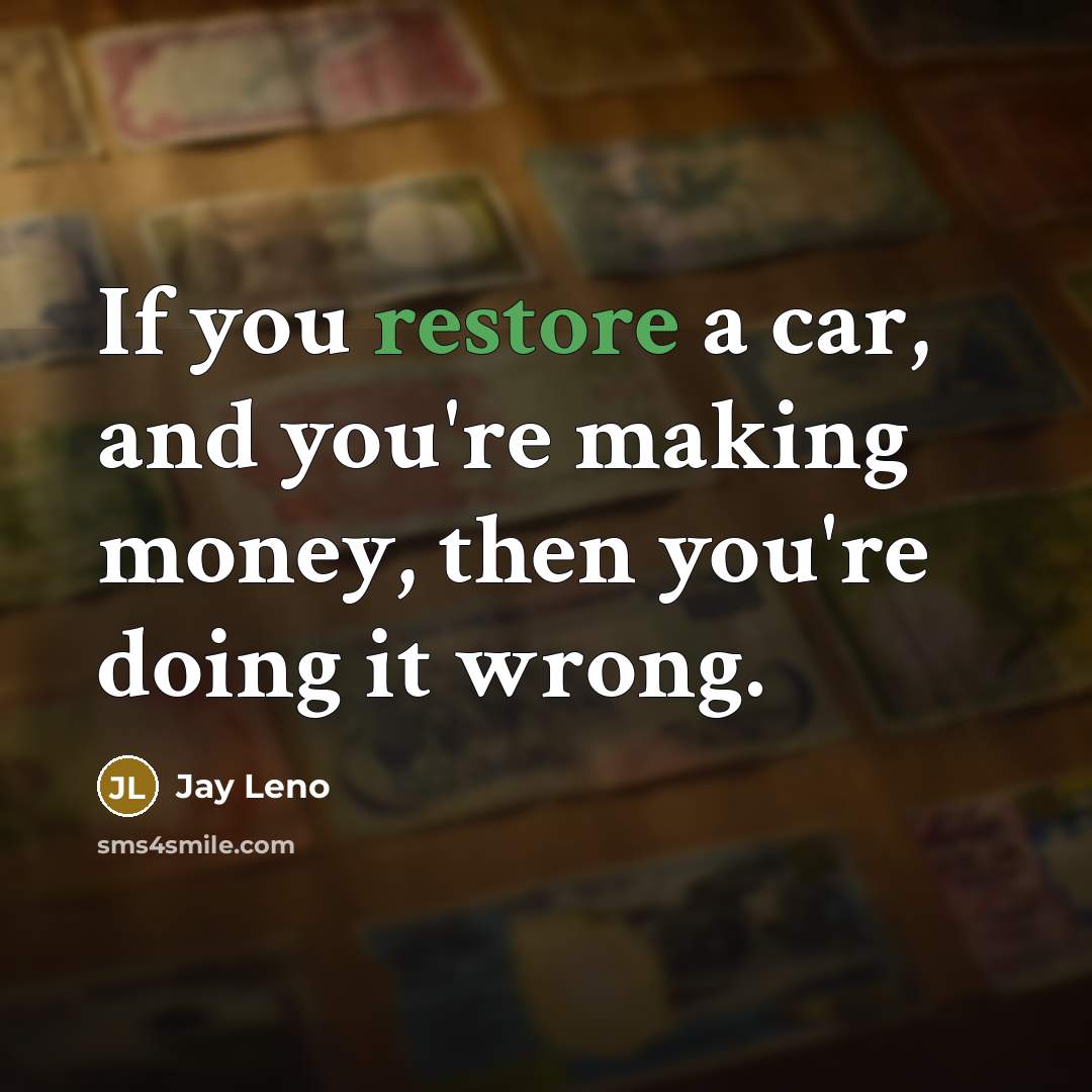 “If you restore a car, and you're making money, then…” quote by Jay Leno