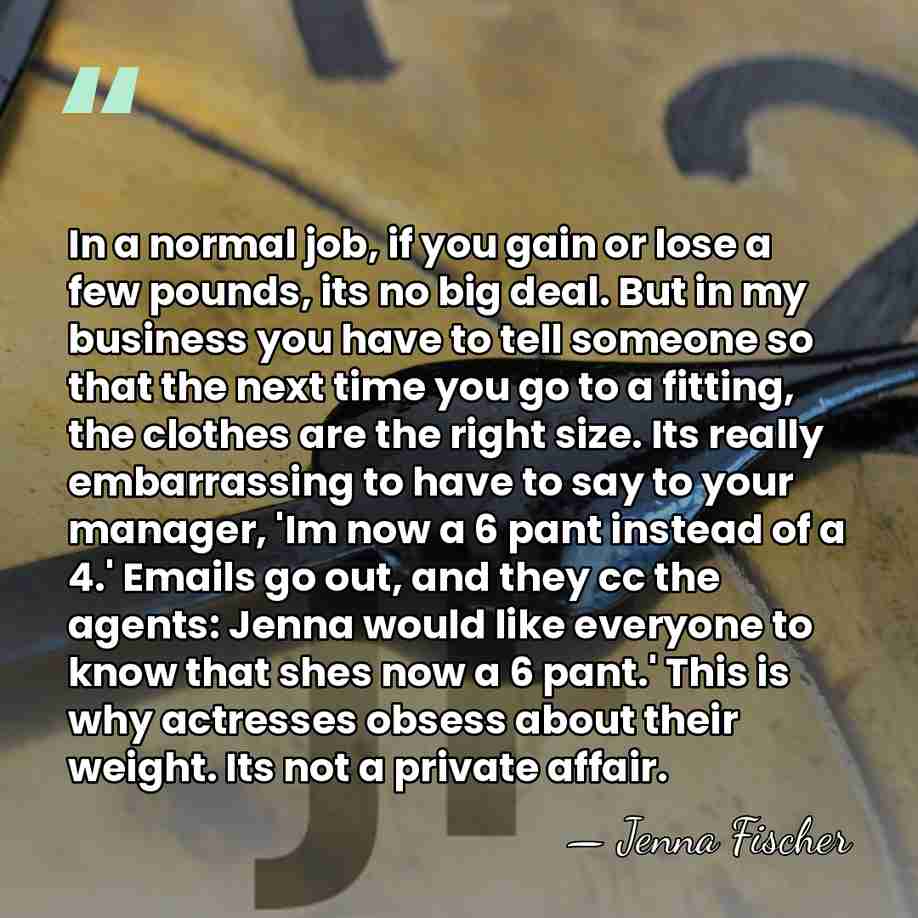 In a normal job, if you gain or lose a few pounds,&hellip; - Jenna Fischer