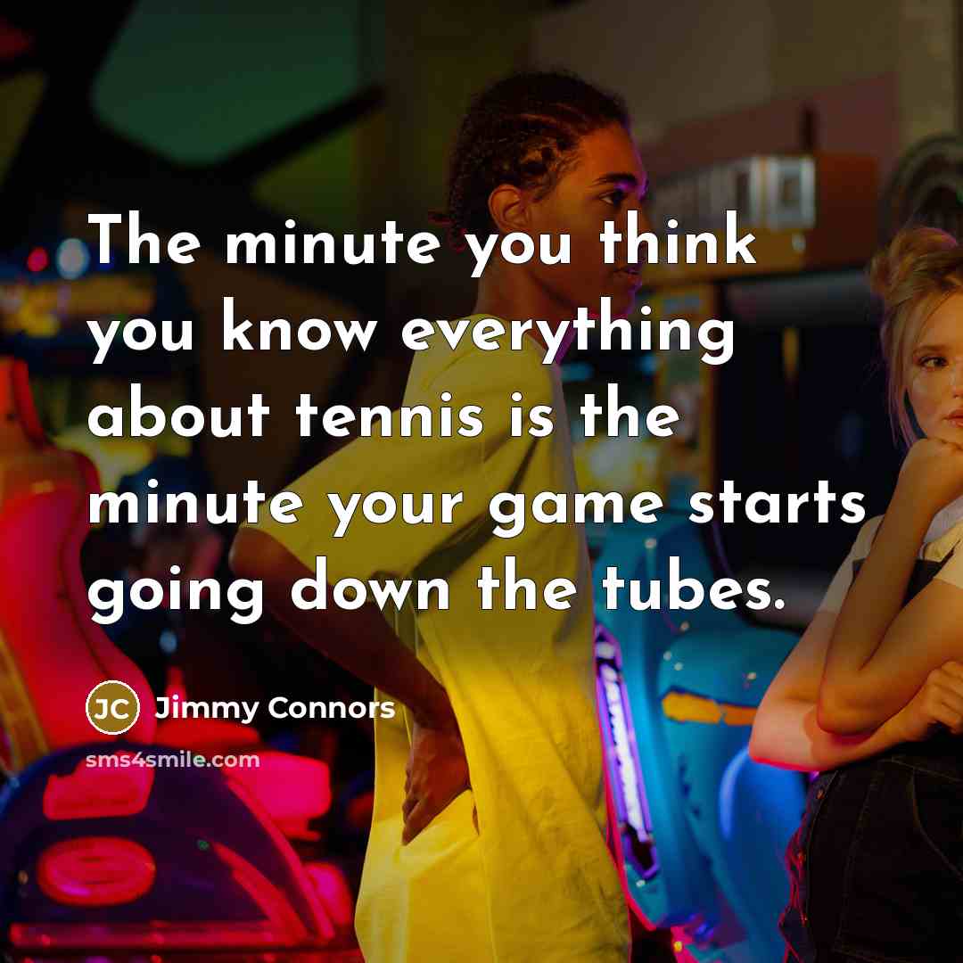 “The minute you think you know everything about tennis is…” quote by Jimmy Connors