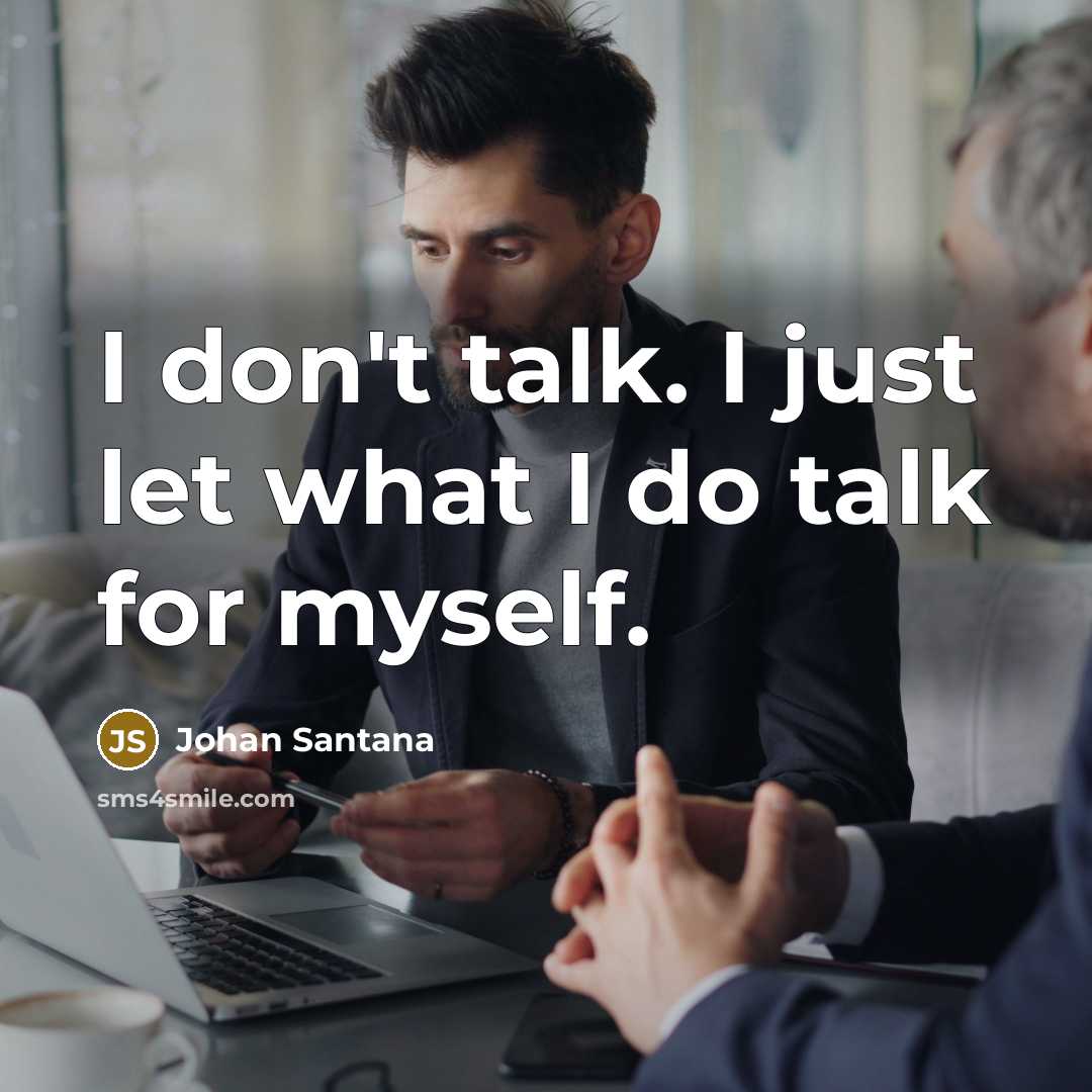 “I don't talk. I just let what I do talk for myself.” quote by Johan Santana