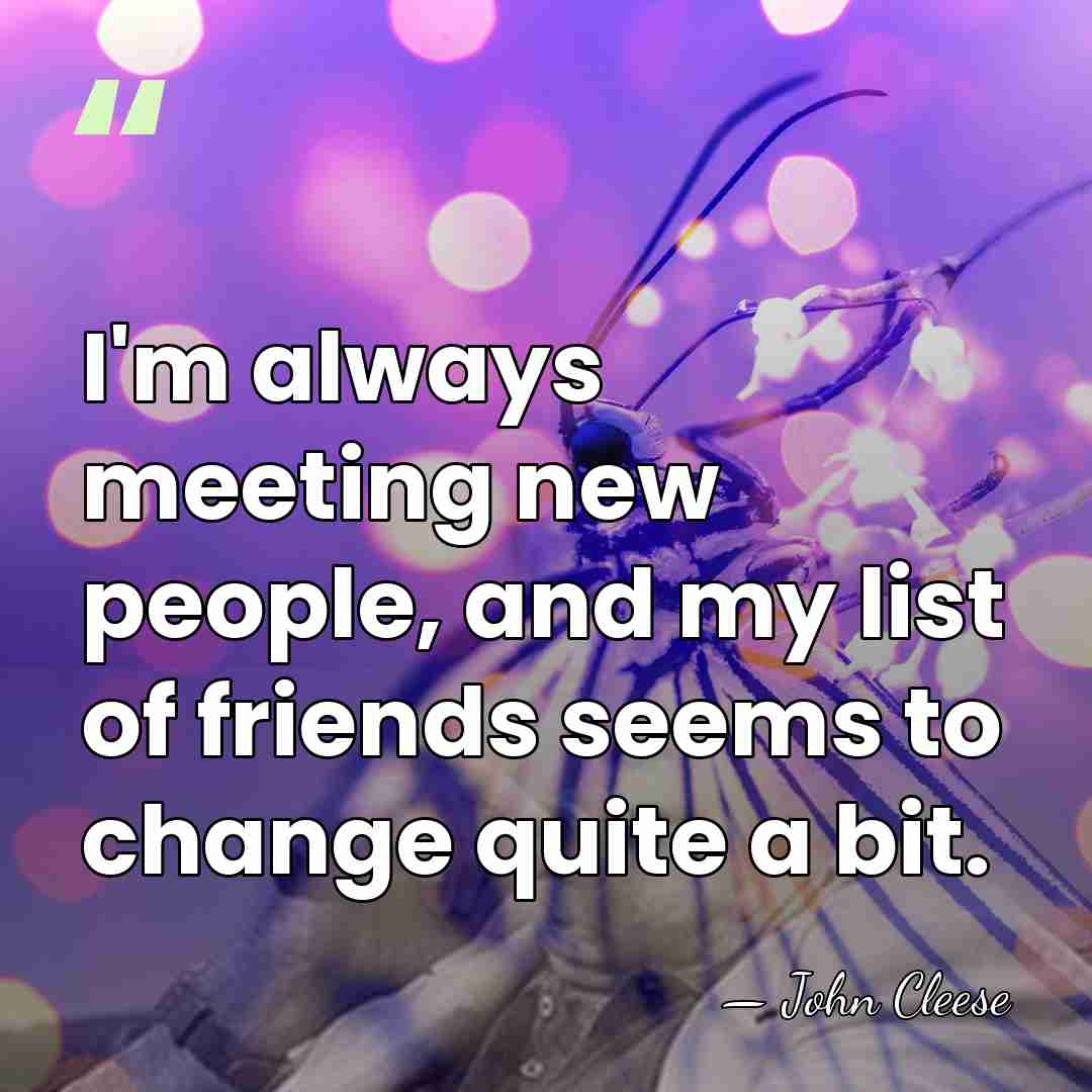 I'm always meeting new people, and my list of friends seems to&hellip; - John Cleese