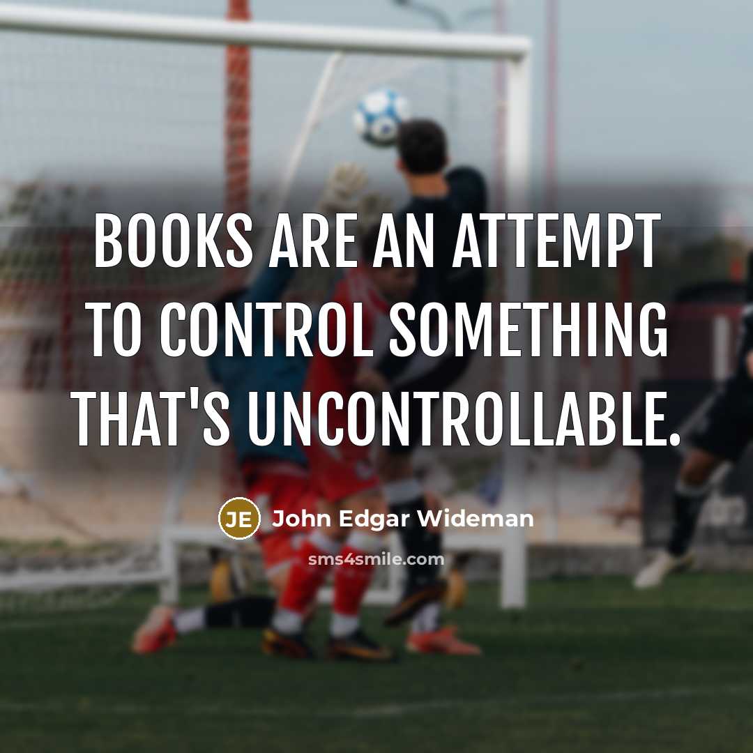 “Books are an attempt to control something that's uncontrollable.…” quote by John Edgar Wideman