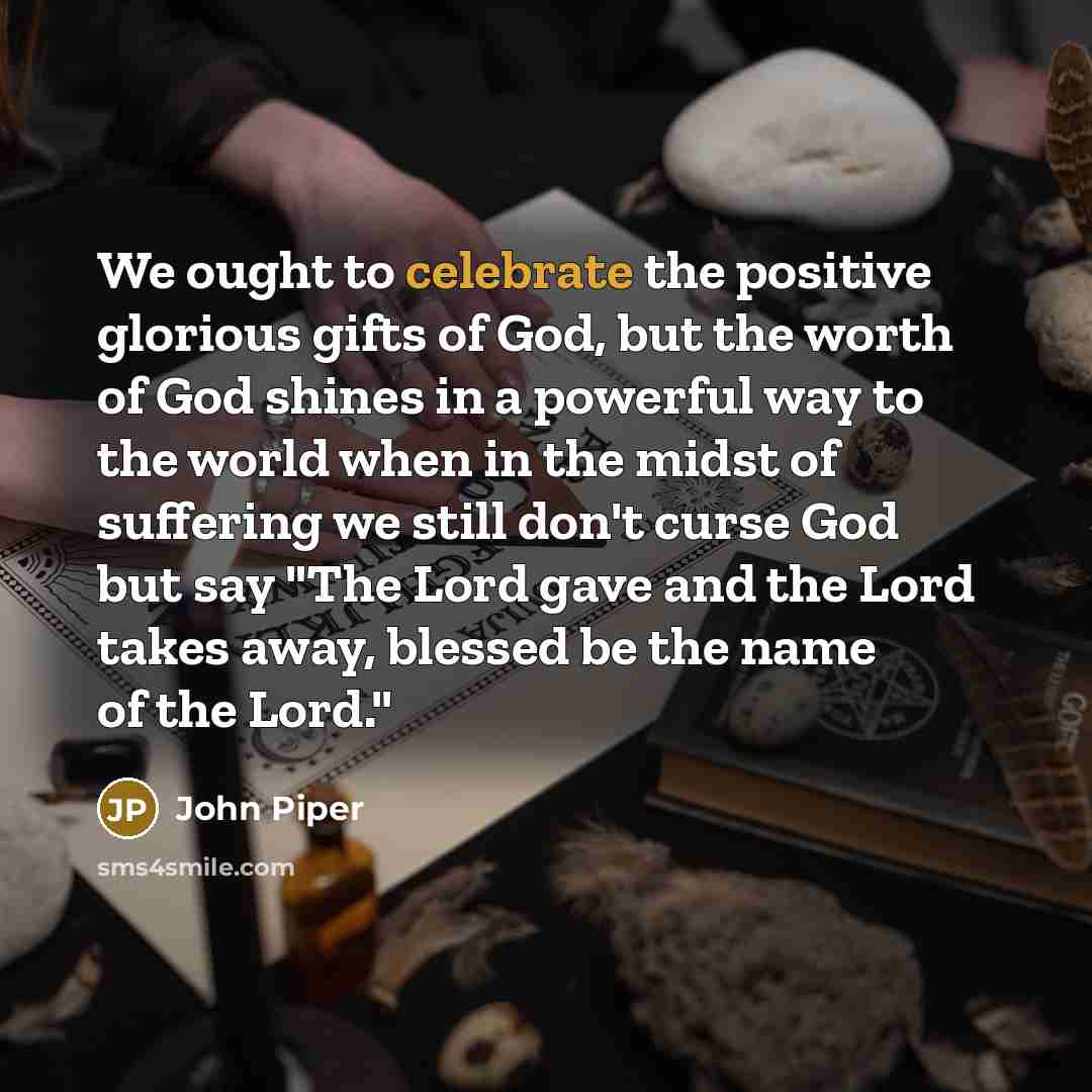 “We ought to celebrate the positive glorious gifts of God,…” quote by John Piper