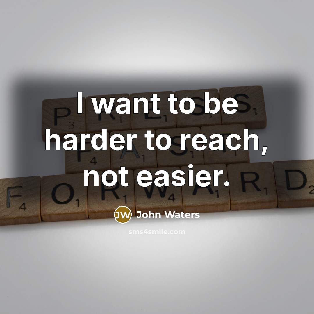 “I want to be harder to reach, not easier.…” quote by John Waters